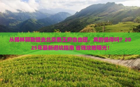 锡林郭勒盟去北京恭王府自由团