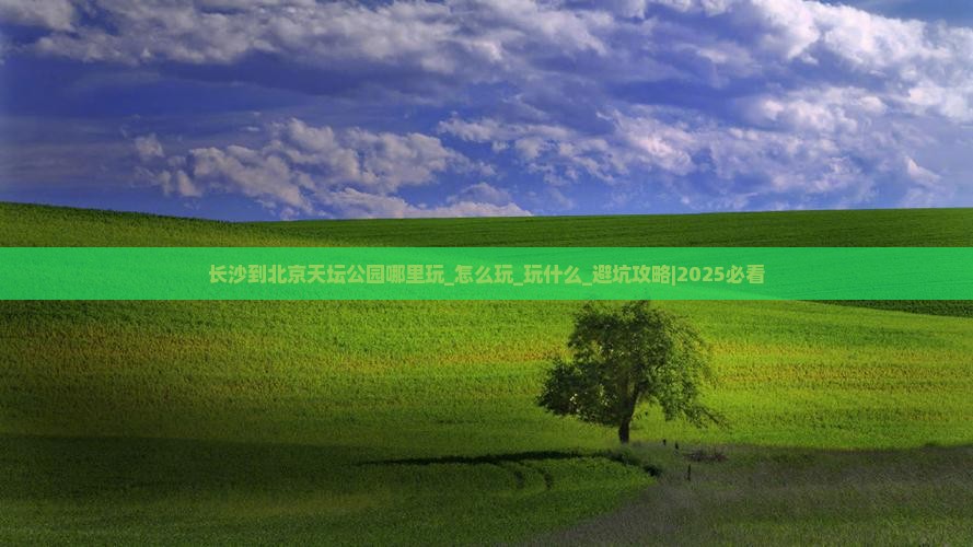 长沙到北京天坛公园哪里玩