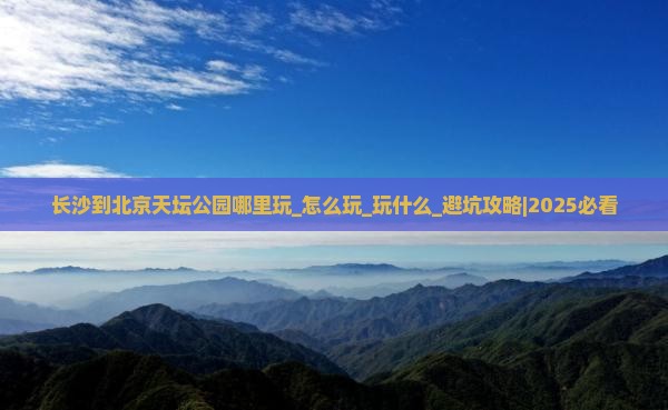 长沙到北京天坛公园哪里玩