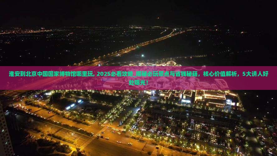 淮安到北京中国国家博物馆哪里玩