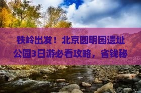 铁岭到北京圆明园遗址公园旅游