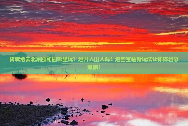 防城港去北京颐和园哪里玩