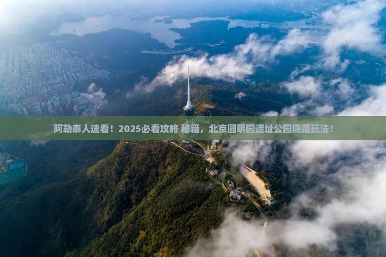阿勒泰去北京圆明园遗址公园必去地