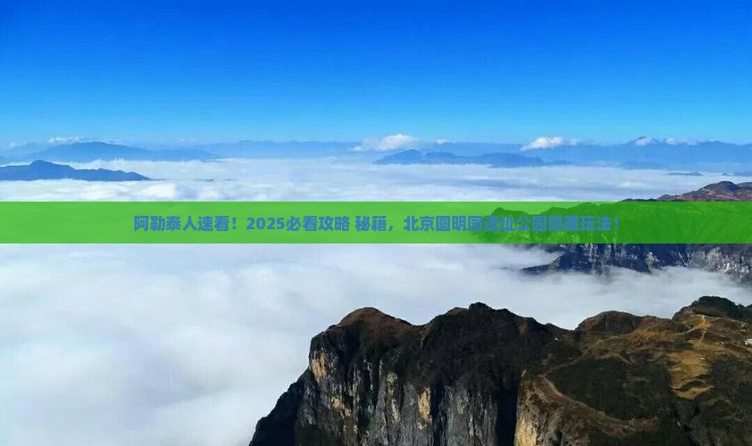 阿勒泰去北京圆明园遗址公园必去地