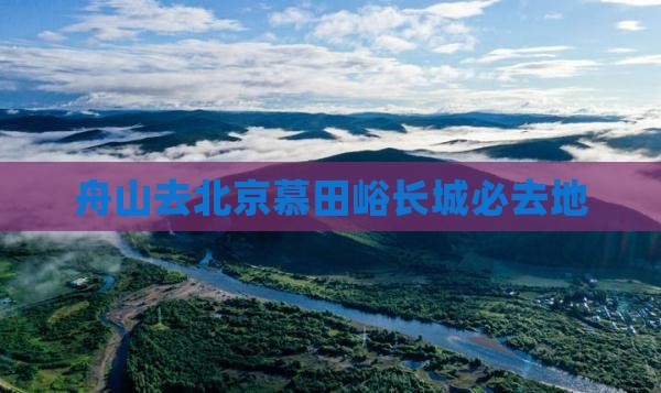 舟山去北京慕田峪长城必去地