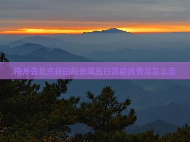 梅州去北京慕田峪长城五日游