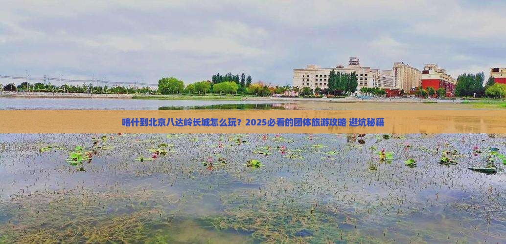 喀什到北京八达岭长城团体旅游