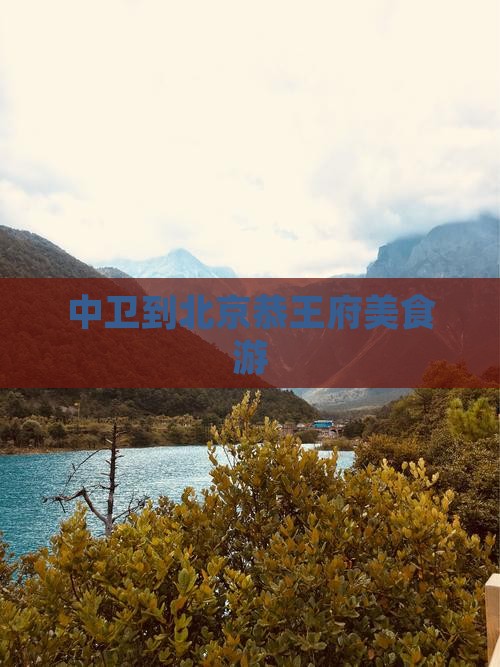 中卫到北京恭王府旅游小吃