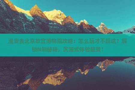 淮安去北京故宫博物院攻略