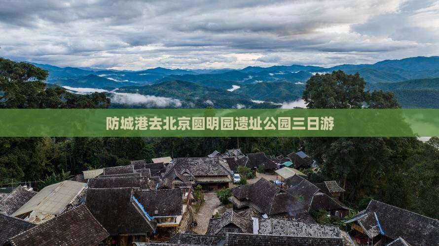 防城港去北京圆明园遗址公园三日游
