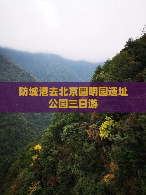 防城港去北京圆明园遗址公园三日游