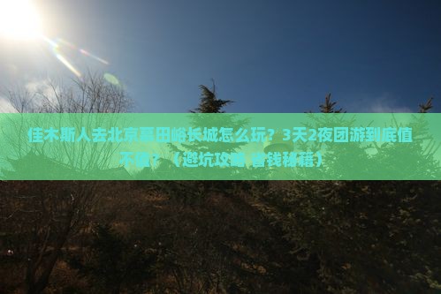 佳木斯去北京慕田峪长城团体旅游