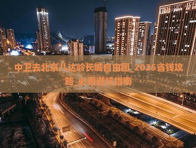 中卫去北京八达岭长城自由团
