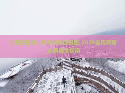 中卫去北京八达岭长城自由团