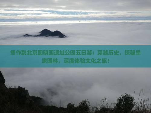 焦作到北京圆明园遗址公园五日游