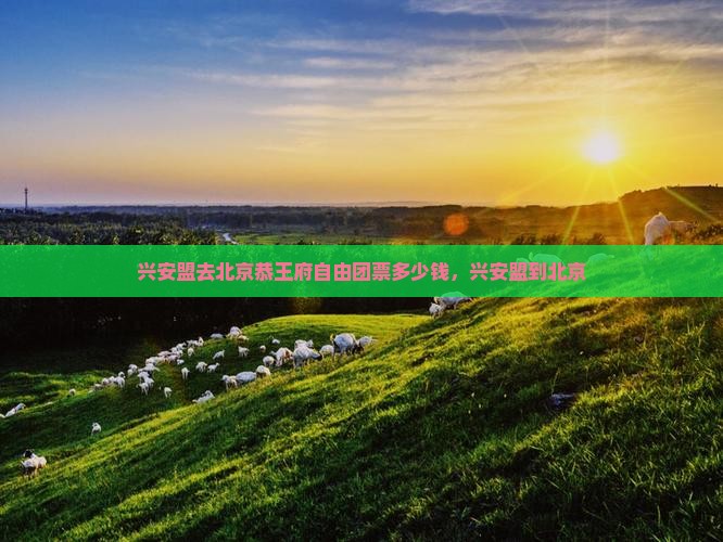 兴安盟去北京恭王府自由团