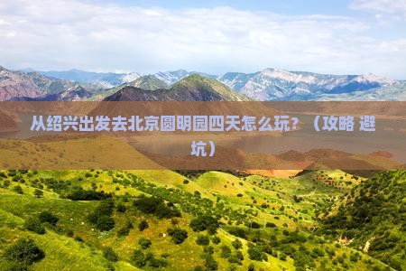 绍兴到北京圆明园遗址公园四日游
