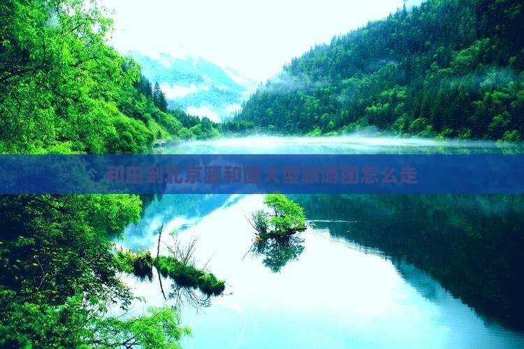 和田到北京颐和园大型旅游团