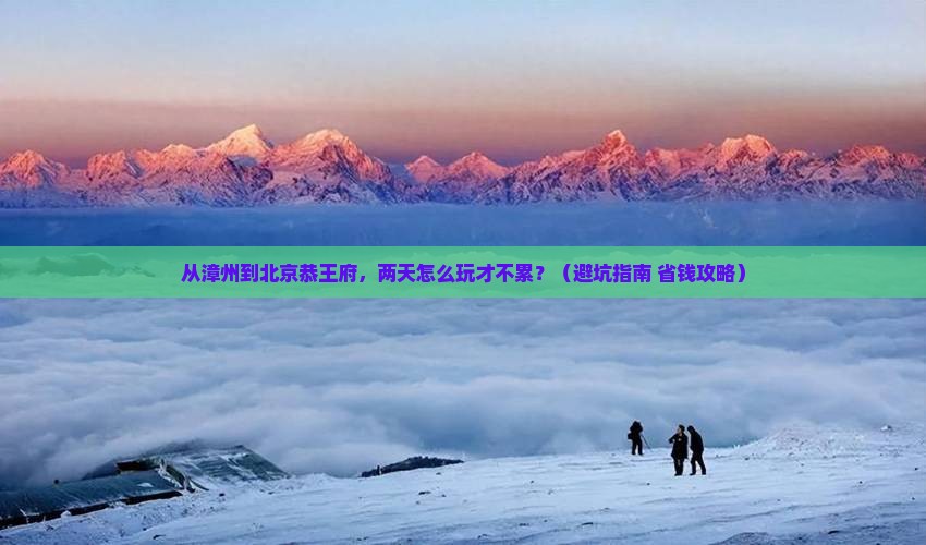 漳州去北京恭王府二日游