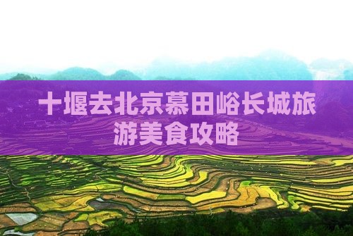 十堰去北京慕田峪长城旅游小吃
