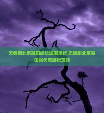 无锡到北京慕田峪长城哪里玩