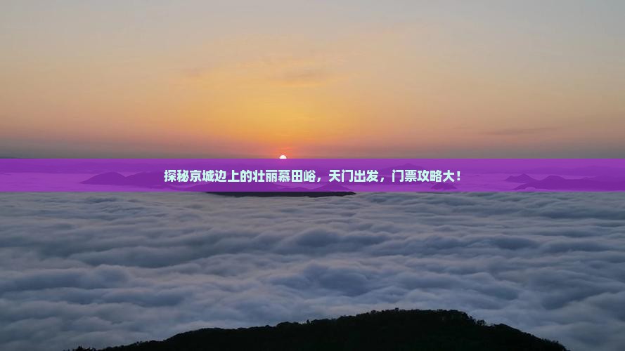 探秘京城边上的壮丽慕田峪，天门出发，门票攻略大！