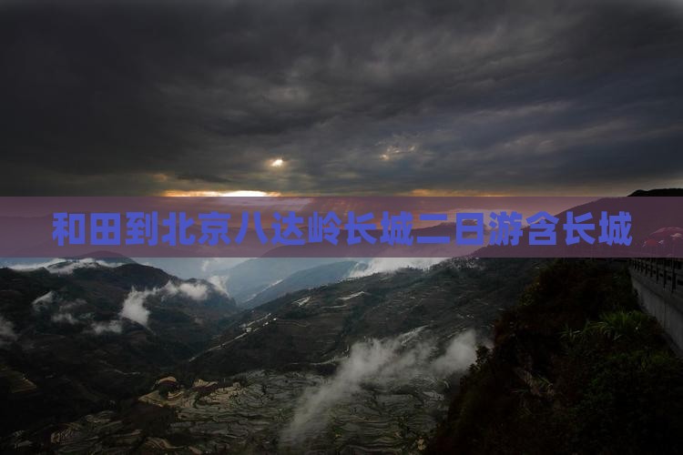 和田到北京八达岭长城二日游含长城