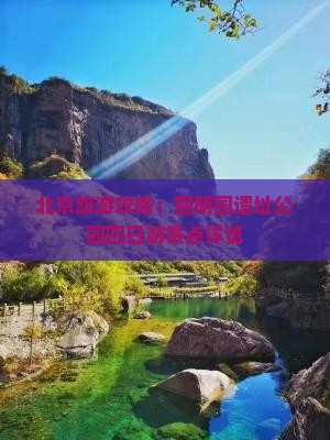 北京旅游攻略：圆明园遗址公园四日游景点详览