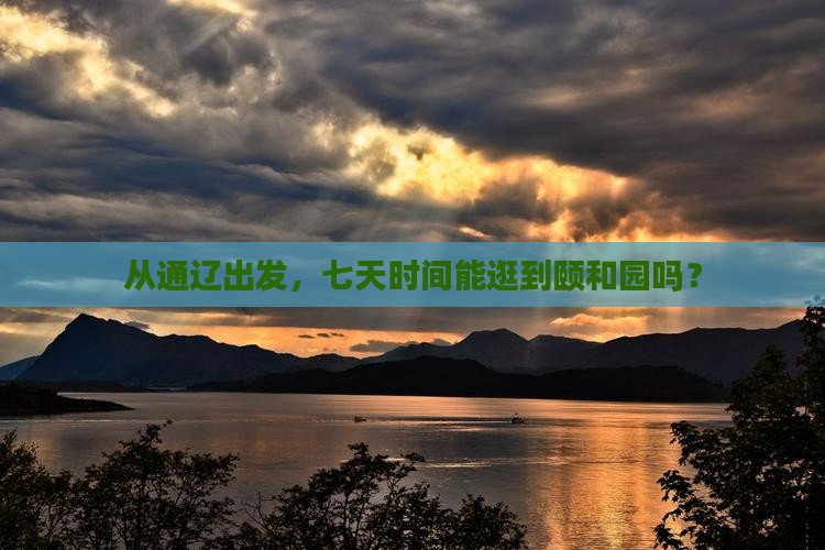 从通辽出发，七天时间能逛到颐和园吗？