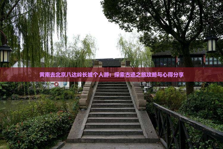 黄南去北京八达岭长城个人游：探索古迹之旅攻略与心得分享