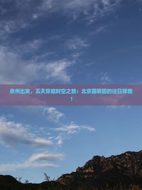 泉州出发，五天穿越时空之旅：北京圆明园的往日辉煌！