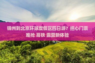 锦州到北京环球度假区四日游？担心门票难抢+高铁+露营新体验