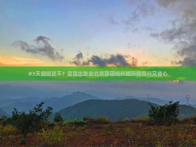 #3天能搞定不？宜昌出发去北京慕田峪长城玩得尽兴又省心