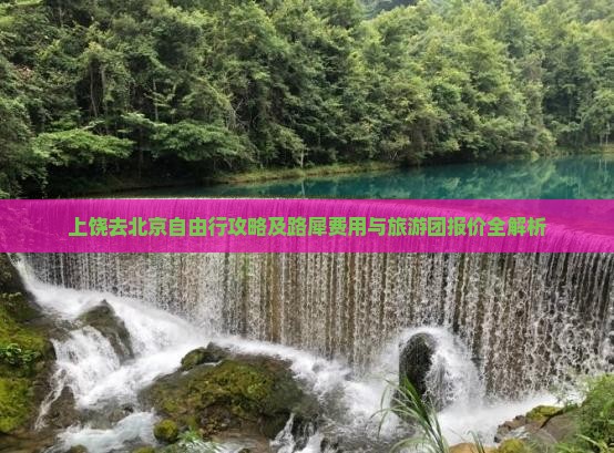 上饶去北京自由行攻略及路犀费用与旅游团报价全解析