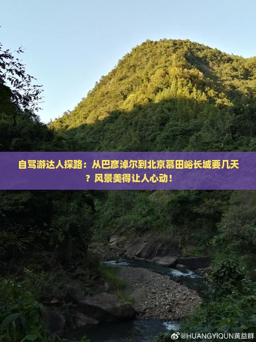 自驾游达人探路：从巴彦淖尔到北京慕田峪长城要几天？风景美得让人心动！