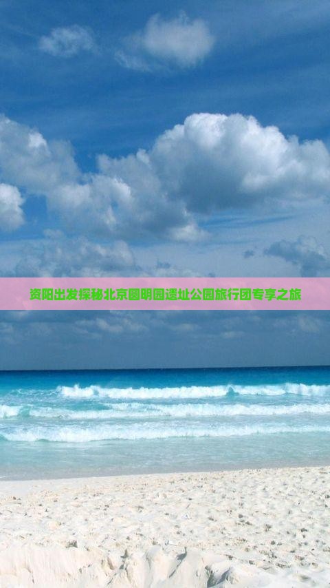 资阳出发探秘北京圆明园遗址公园旅行团专享之旅