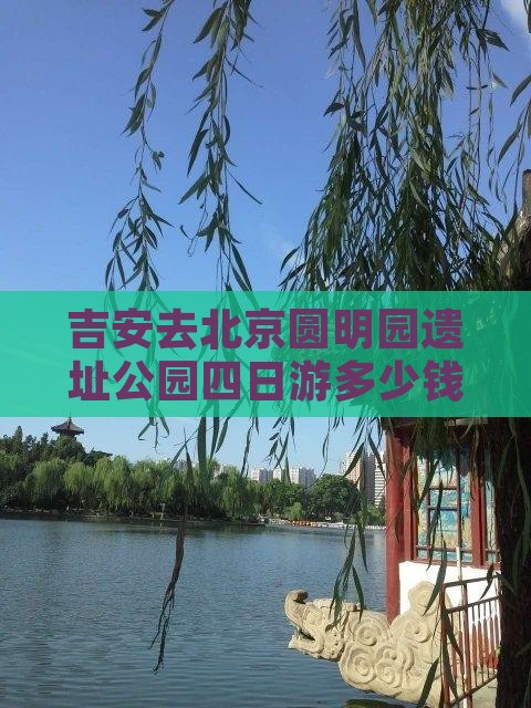 吉安去北京圆明园遗址公园四日游多少钱