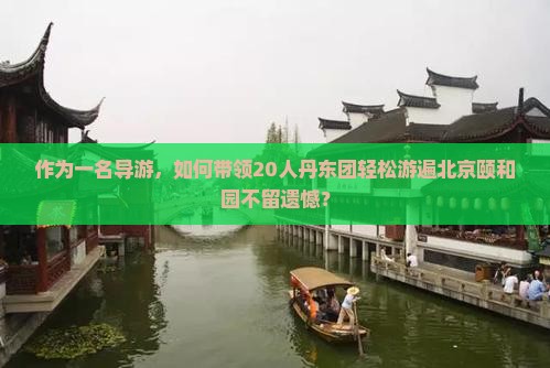 作为一名导游，如何带领20人丹东团轻松游遍北京颐和园不留遗憾？