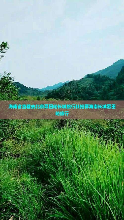 海南省直辖去北京慕田峪长城旅行社推荐海南长城慕田峪旅行