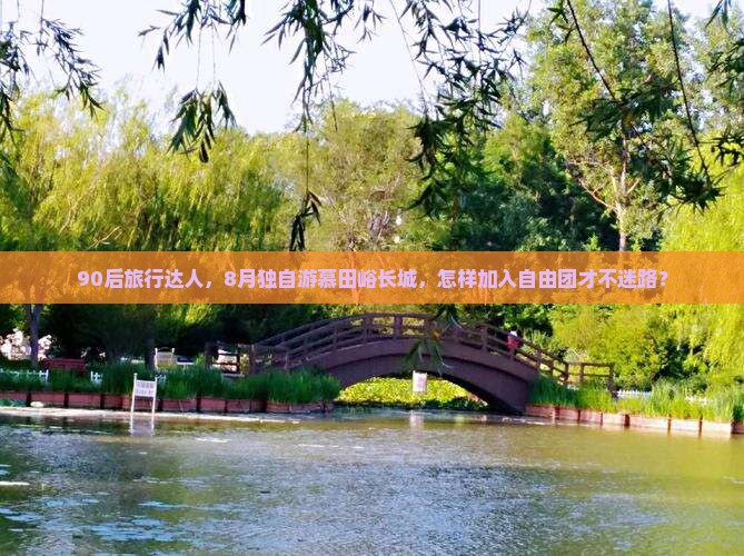 90后旅行达人，8月独自游慕田峪长城，怎样加入自由团才不迷路？