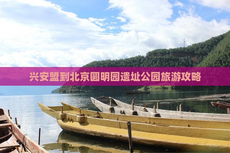 兴安盟到北京圆明园遗址公园旅游攻略