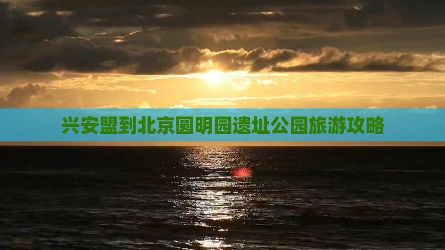 兴安盟到北京圆明园遗址公园旅游攻略