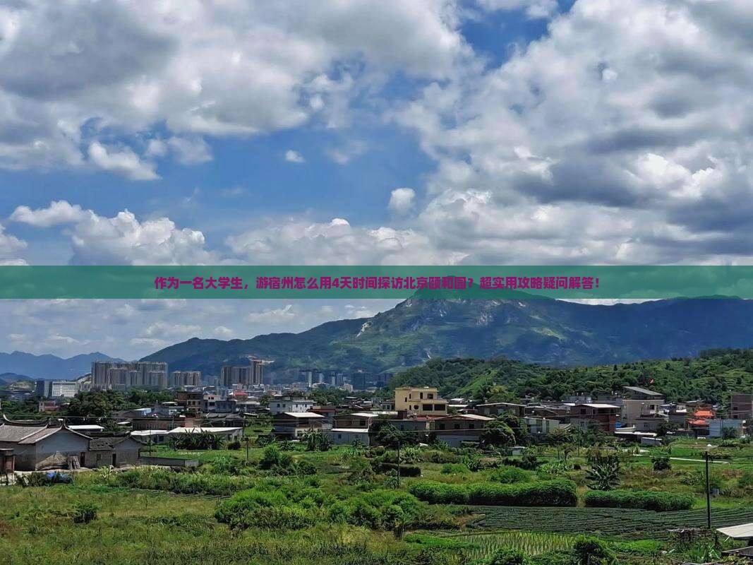 作为一名大学生，游宿州怎么用4天时间探访北京颐和园？超实用攻略疑问解答！