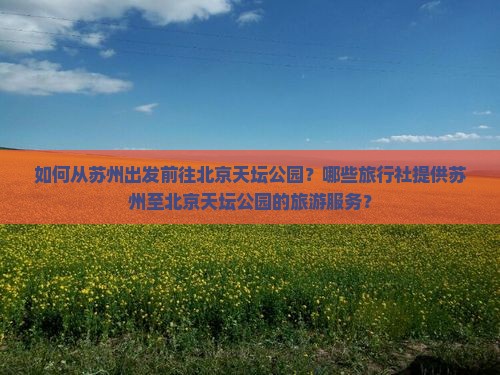 如何从苏州出发前往北京天坛公园？哪些旅行社提供苏州至北京天坛公园的旅游服务？