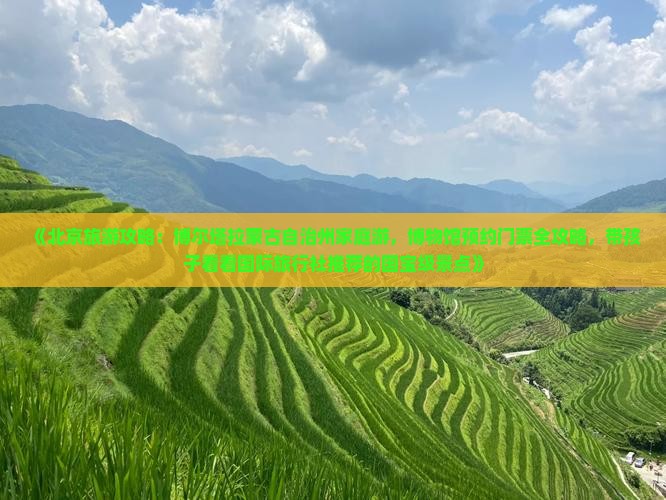 《北京旅游攻略：博尔塔拉蒙古自治州家庭游，博物馆预约门票全攻略，带孩子看看国际旅行社推荐的国宝级景点》