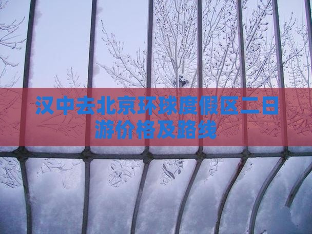 汉中去北京环球度假区二日游价格及路线