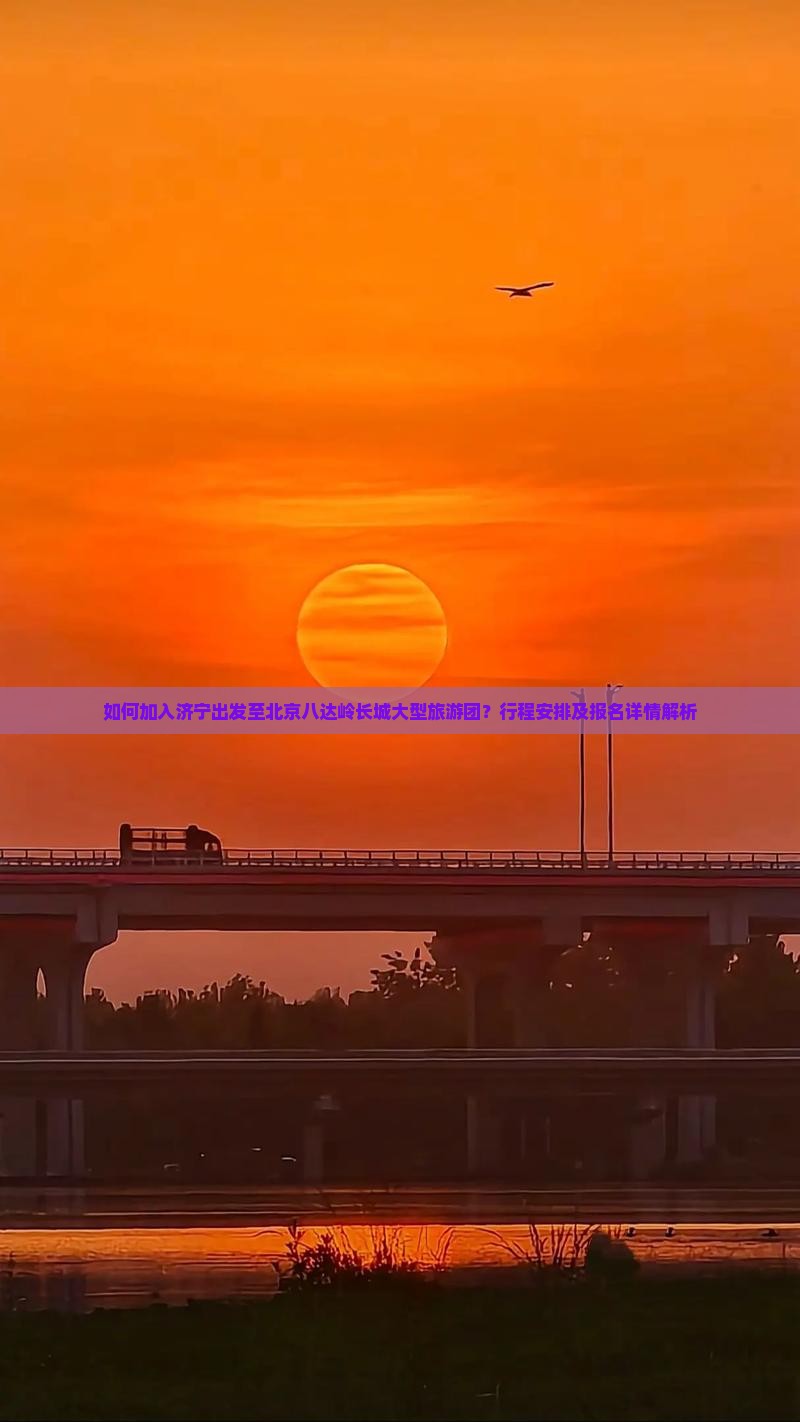 如何加入济宁出发至北京八达岭长城大型旅游团？行程安排及报名详情解析