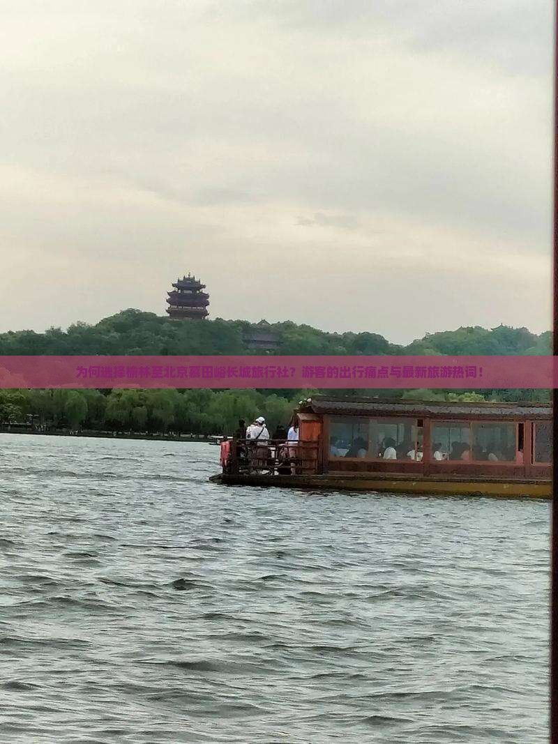 为何选择榆林至北京慕田峪长城旅行社？游客的出行痛点与最新旅游热词！