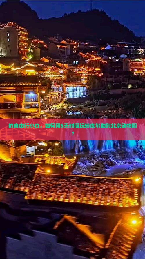 的自由行小白，如何用5天时间玩转库尔勒到北京动物园？