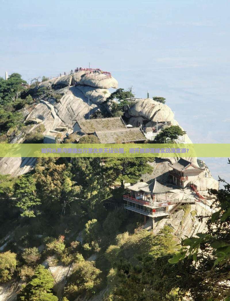 如何从黑河便捷出行至北京天坛公园，避开旅游高峰实现深度游？